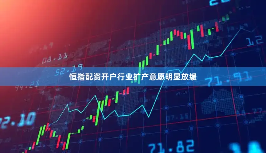 恒指配资开户行业扩产意愿明显放缓