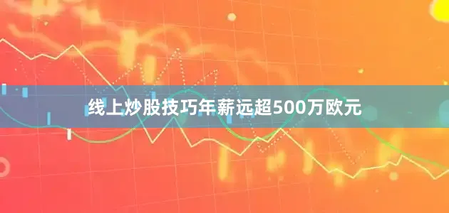 线上炒股技巧年薪远超500万欧元