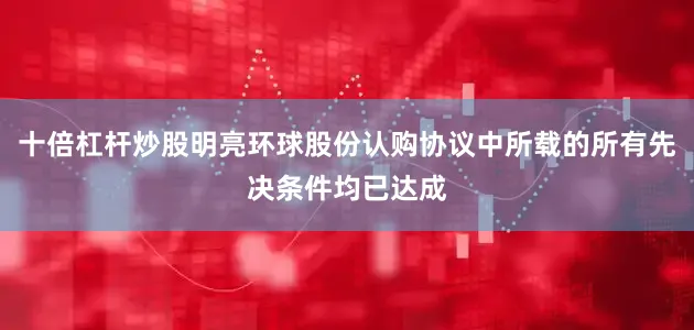 十倍杠杆炒股明亮环球股份认购协议中所载的所有先决条件均已达成