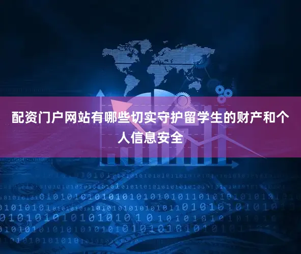 配资门户网站有哪些切实守护留学生的财产和个人信息安全