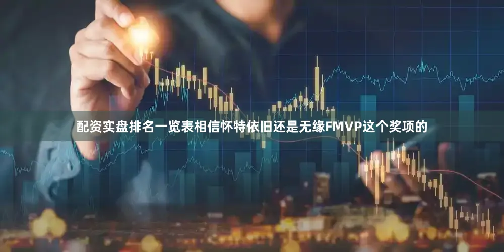 配资实盘排名一览表相信怀特依旧还是无缘FMVP这个奖项的