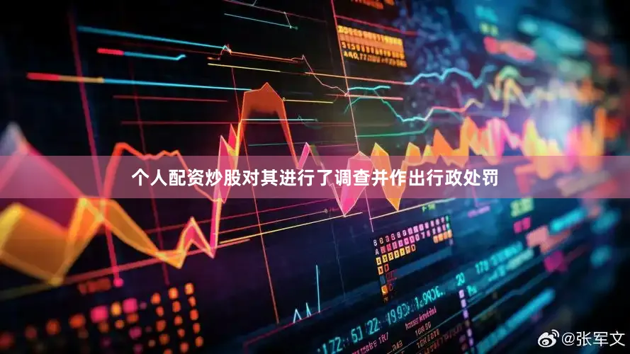 个人配资炒股对其进行了调查并作出行政处罚