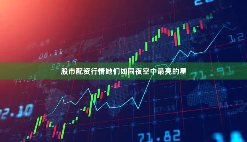 股市配资行情她们如同夜空中最亮的星