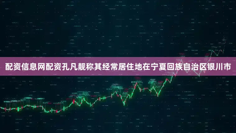 配资信息网配资孔凡靓称其经常居住地在宁夏回族自治区银川市
