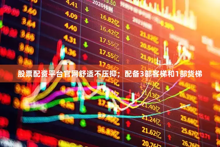 股票配资平台官网舒适不压抑；配备3部客梯和1部货梯